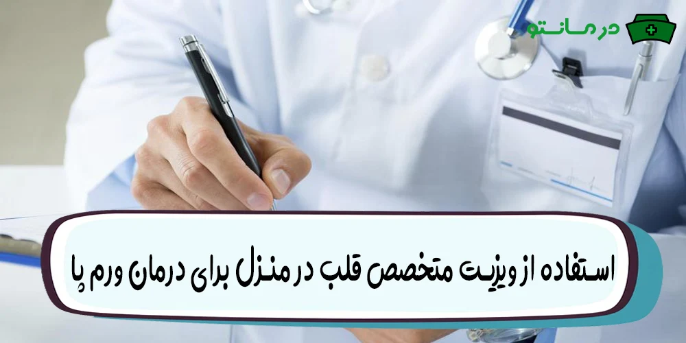 استفاده از ویزیت متخصص قلب در منزل برای درمان ورم پا