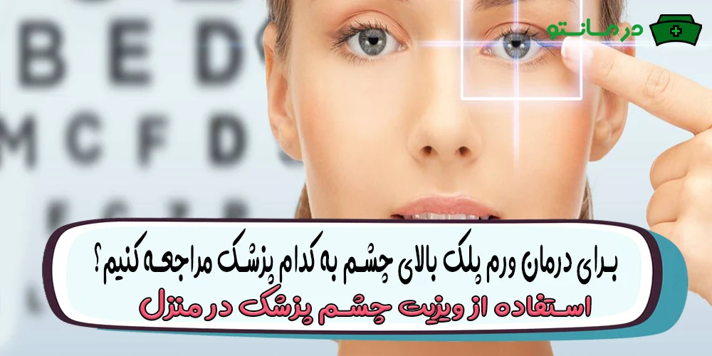 برای درمان ورم پلک بالای چشم به کدام پزشک مراجعه کنیم؟