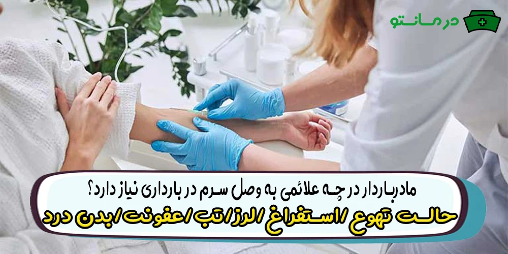 مادرباردار در چه علائمی به وصل سرم در بارداری نیاز دارد؟