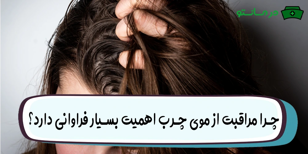 چرا مراقبت از موی چرب اهمیت بسیار فراوانی دارد؟